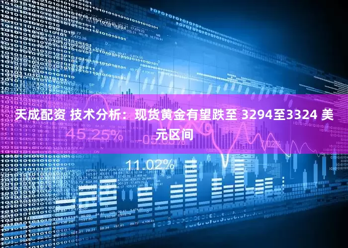 天成配资 技术分析：现货黄金有望跌至 3294至3324 美元区间