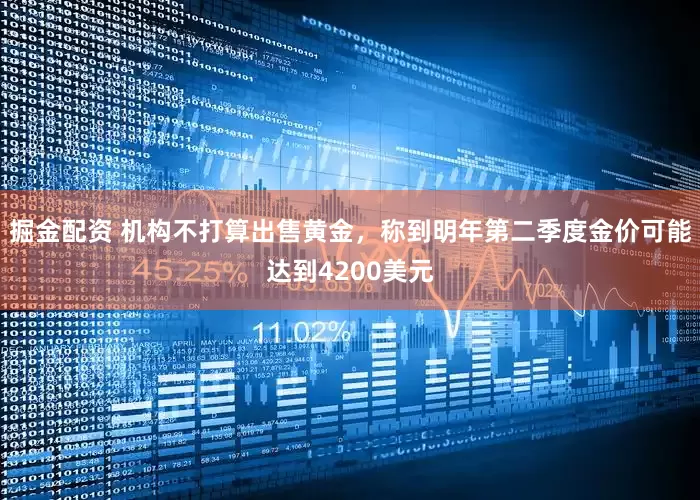 掘金配资 机构不打算出售黄金，称到明年第二季度金价可能达到4200美元