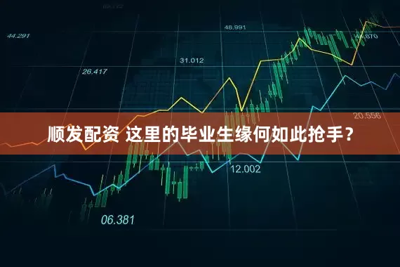 顺发配资 这里的毕业生缘何如此抢手？