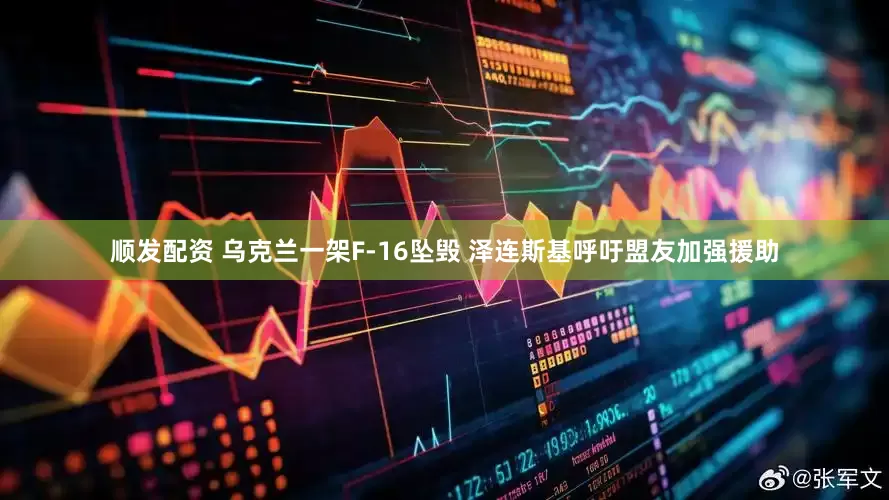 顺发配资 乌克兰一架F-16坠毁 泽连斯基呼吁盟友加强援助