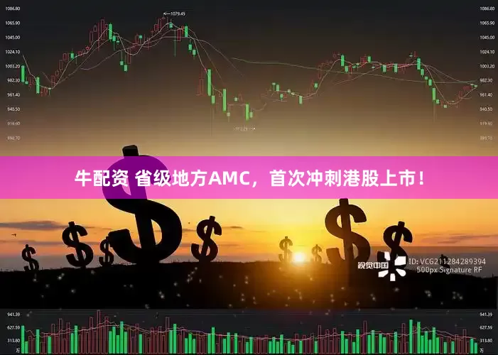牛配资 省级地方AMC，首次冲刺港股上市！