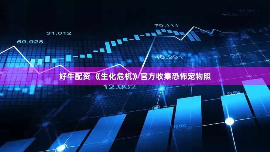好牛配资 《生化危机》官方收集恐怖宠物照