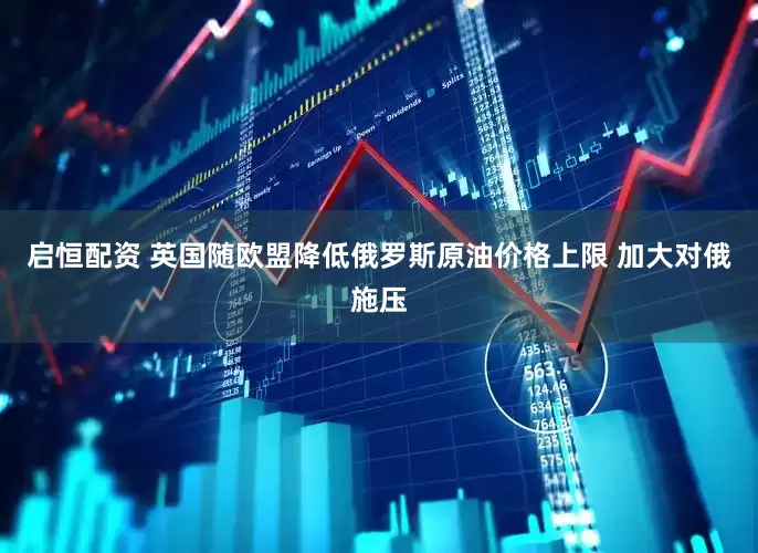 启恒配资 英国随欧盟降低俄罗斯原油价格上限 加大对俄施压