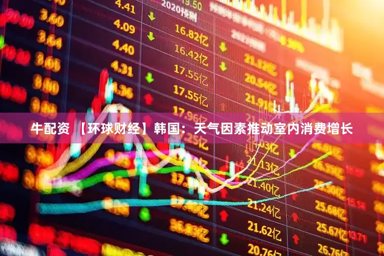 牛配资 【环球财经】韩国：天气因素推动室内消费增长
