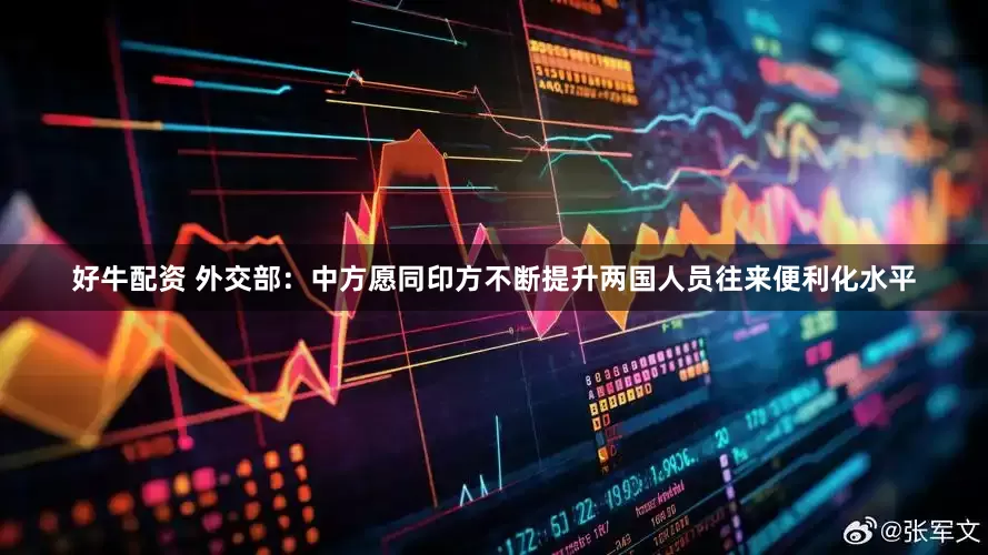好牛配资 外交部：中方愿同印方不断提升两国人员往来便利化水平