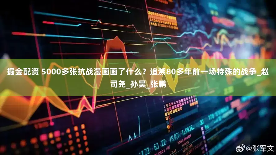 掘金配资 5000多张抗战漫画画了什么？追溯80多年前一场特殊的战争_赵司尧_孙昊_张鹏