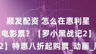 顺发配资 怎么在惠利星球购买特惠电影票？【罗小黑战记2】特惠八折起购票_动画_周边_建议