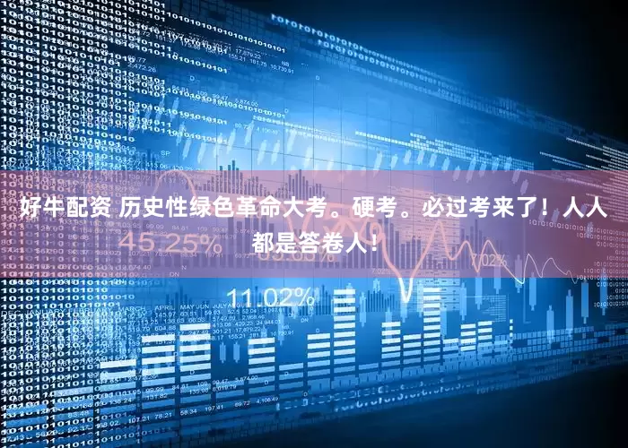 好牛配资 历史性绿色革命大考。硬考。必过考来了！人人都是答卷人！